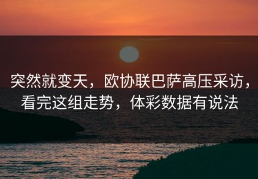 突然就变天，欧协联巴萨高压采访，看完这组走势，体彩数据有说法