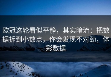 欧冠这轮看似平静，其实暗流：把数据拆到小数点，你会发现不对劲，体彩数据