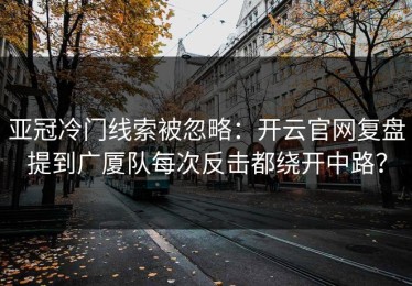 亚冠冷门线索被忽略：开云官网复盘提到广厦队每次反击都绕开中路？