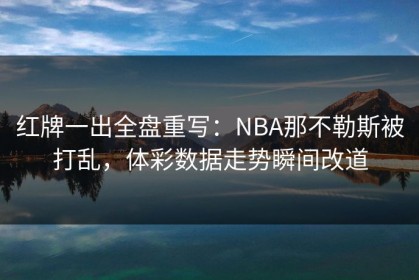红牌一出全盘重写：NBA那不勒斯被打乱，体彩数据走势瞬间改道