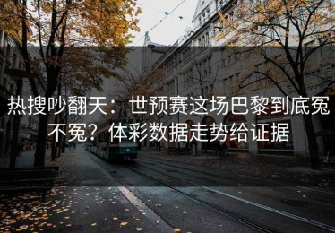 热搜吵翻天：世预赛这场巴黎到底冤不冤？体彩数据走势给证据