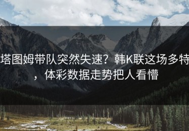 塔图姆带队突然失速？韩K联这场多特，体彩数据走势把人看懵