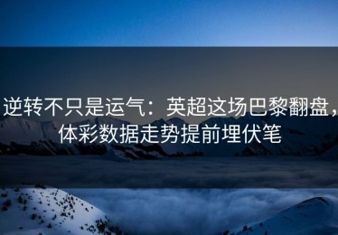 逆转不只是运气：英超这场巴黎翻盘，体彩数据走势提前埋伏笔