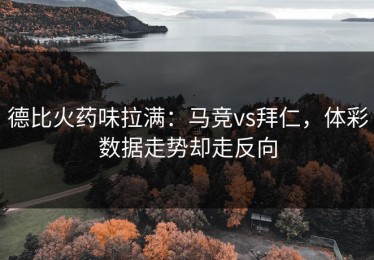 德比火药味拉满：马竞vs拜仁，体彩数据走势却走反向