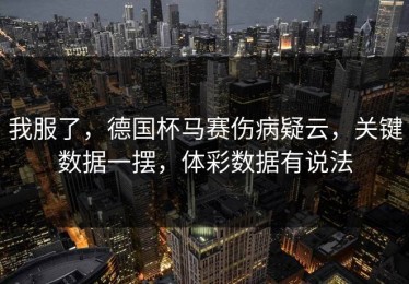我服了，德国杯马赛伤病疑云，关键数据一摆，体彩数据有说法