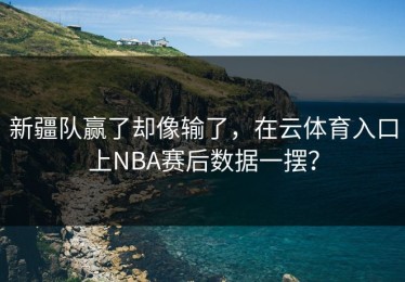 新疆队赢了却像输了，在云体育入口上NBA赛后数据一摆？