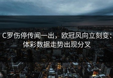 C罗伤停传闻一出，欧冠风向立刻变：体彩数据走势出现分叉