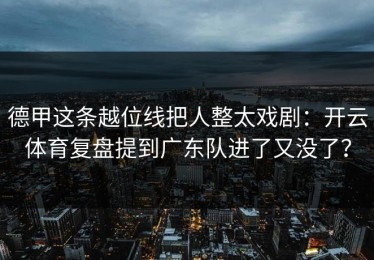 德甲这条越位线把人整太戏剧：开云体育复盘提到广东队进了又没了？