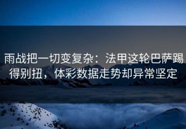 雨战把一切变复杂：法甲这轮巴萨踢得别扭，体彩数据走势却异常坚定