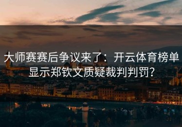 大师赛赛后争议来了：开云体育榜单显示郑钦文质疑裁判判罚？