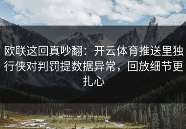 欧联这回真吵翻：开云体育推送里独行侠对判罚提数据异常，回放细节更扎心