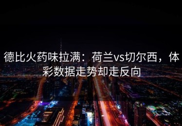 德比火药味拉满：荷兰vs切尔西，体彩数据走势却走反向