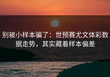 别被小样本骗了：世预赛尤文体彩数据走势，其实藏着样本偏差