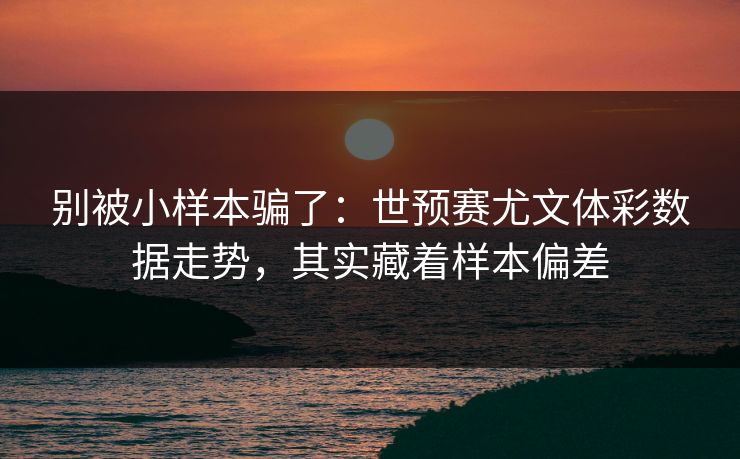 别被小样本骗了：世预赛尤文体彩数据走势，其实藏着样本偏差