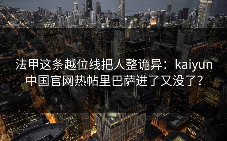 法甲这条越位线把人整诡异：kaiyun中国官网热帖里巴萨进了又没了？