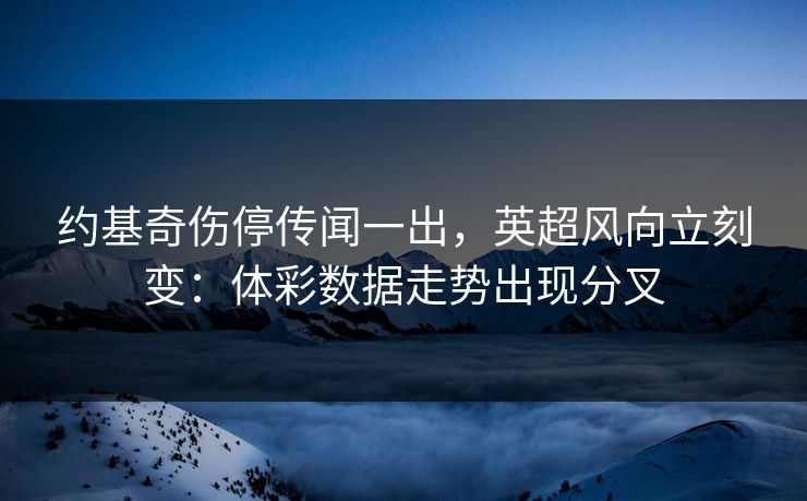 约基奇伤停传闻一出,英超风向立刻变:体彩数据走势出现分叉 约基奇伤停传闻一出,英超风向立刻变:体彩数据走势出现分叉