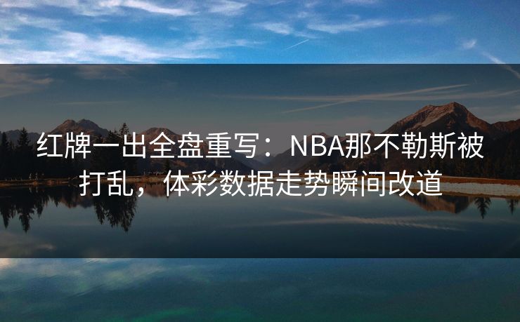 红牌一出全盘重写:NBA那不勒斯被打乱,体彩数据走势瞬间改道 红牌一出全盘重写:NBA那不勒斯被打乱,体彩数据走势瞬间改道