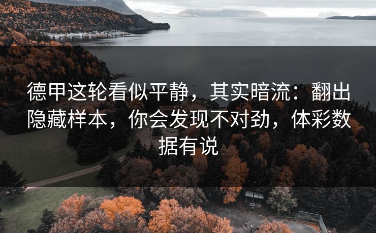 德甲这轮看似平静,其实暗流:翻出隐藏样本,你会发现不对劲,体彩数据有说 德甲这轮看似平静,其实暗流:翻出隐藏样本,你会发现不对劲,体彩数据有说