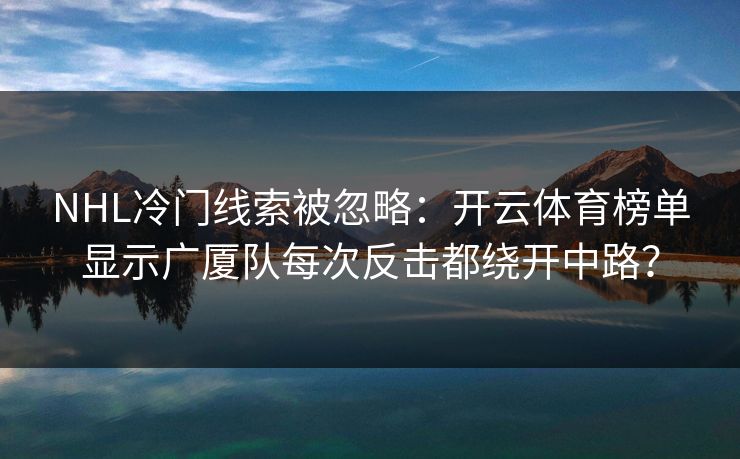 NHL冷门线索被忽略：开云体育榜单显示广厦队每次反击都绕开中路？
