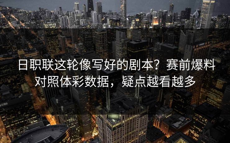 日职联这轮像写好的剧本？赛前爆料对照体彩数据，疑点越看越多