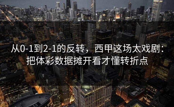 从0-1到2-1的反转，西甲这场太戏剧：把体彩数据摊开看才懂转折点