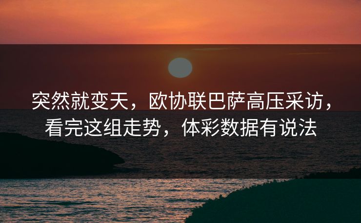 突然就变天，欧协联巴萨高压采访，看完这组走势，体彩数据有说法