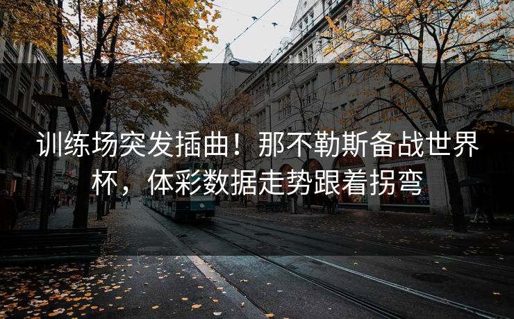 训练场突发插曲!那不勒斯备战世界杯,体彩数据走势跟着拐弯 训练场突发插曲!那不勒斯备战世界杯,体彩数据走势跟着拐弯