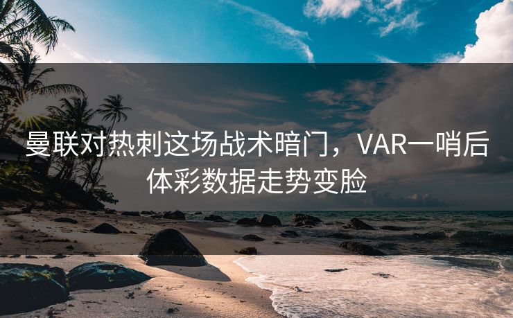 曼联对热刺这场战术暗门，VAR一哨后体彩数据走势变脸
