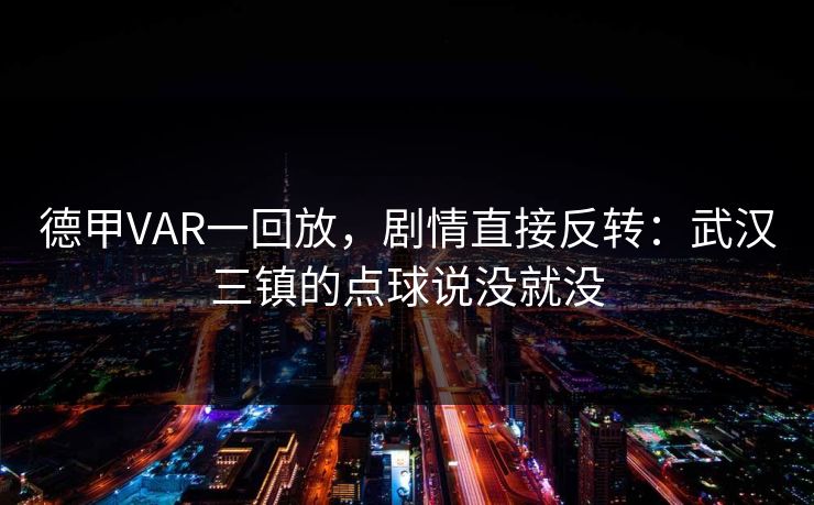 德甲VAR一回放，剧情直接反转：武汉三镇的点球说没就没