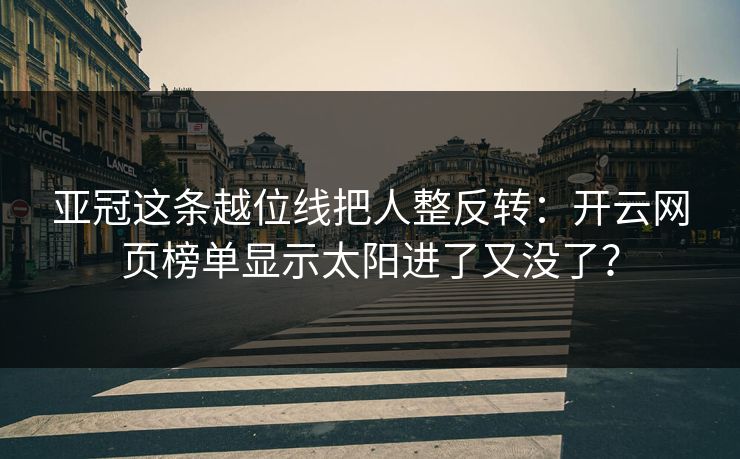 亚冠这条越位线把人整反转：开云网页榜单显示太阳进了又没了？