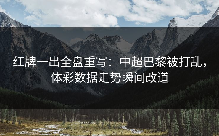 红牌一出全盘重写：中超巴黎被打乱，体彩数据走势瞬间改道