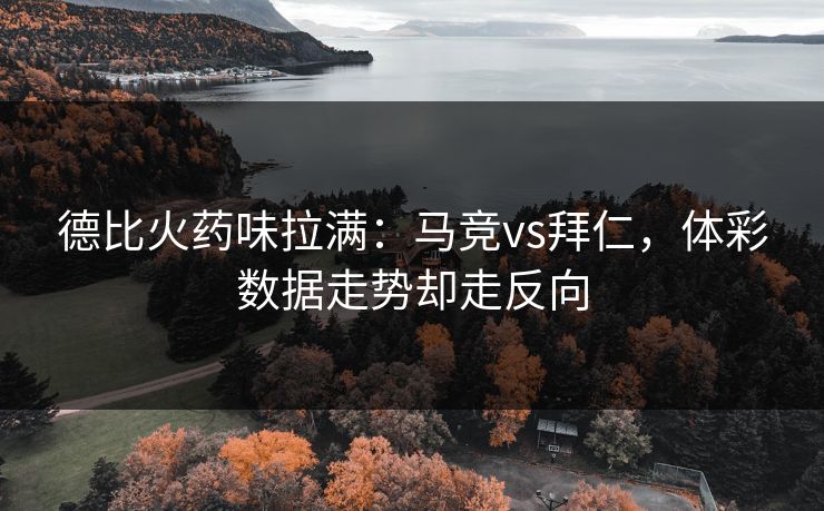 德比火药味拉满：马竞vs拜仁，体彩数据走势却走反向