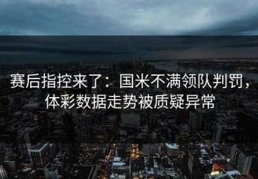 赛后指控来了：国米不满领队判罚，体彩数据走势被质疑异常