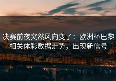 决赛前夜突然风向变了：欧洲杯巴黎相关体彩数据走势，出现新信号