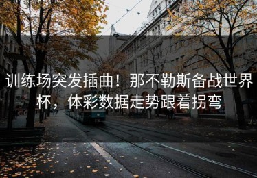 训练场突发插曲！那不勒斯备战世界杯，体彩数据走势跟着拐弯