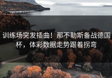 训练场突发插曲！那不勒斯备战德国杯，体彩数据走势跟着拐弯