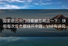国家德比冷门线索被忽略这一下：快船每次反击都绕开中路，VAR有讲究
