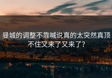 曼城的调整不靠喊说真的太突然真顶不住又来了又来了？