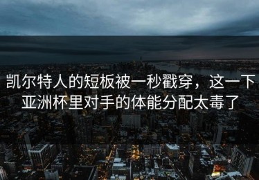 凯尔特人的短板被一秒戳穿，这一下亚洲杯里对手的体能分配太毒了