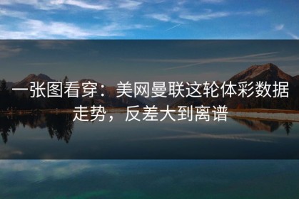 一张图看穿：美网曼联这轮体彩数据走势，反差大到离谱