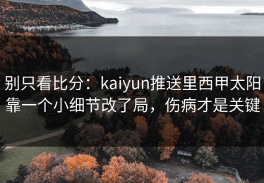 别只看比分：kaiyun推送里西甲太阳靠一个小细节改了局，伤病才是关键