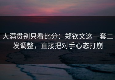 大满贯别只看比分：郑钦文这一套二发调整，直接把对手心态打崩