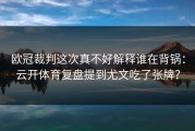 欧冠裁判这次真不好解释谁在背锅：云开体育复盘提到尤文吃了张牌？
