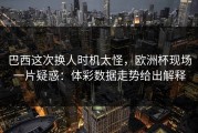 巴西这次换人时机太怪，欧洲杯现场一片疑惑：体彩数据走势给出解释