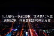 队长袖标一换就出事：世预赛AC米兰逆转伏笔，体彩数据走势开始发散