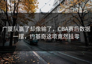 广厦队赢了却像输了，CBA赛后数据一摆，约基奇这项竟然挂零