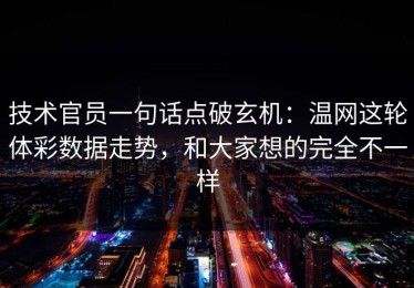 技术官员一句话点破玄机：温网这轮体彩数据走势，和大家想的完全不一样
