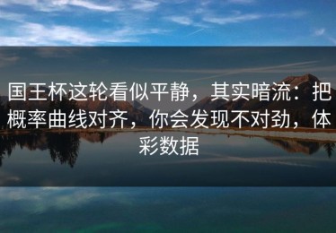 国王杯这轮看似平静，其实暗流：把概率曲线对齐，你会发现不对劲，体彩数据