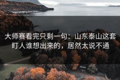 大师赛看完只剩一句：山东泰山这套盯人谁想出来的，居然太说不通