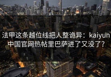 法甲这条越位线把人整诡异：kaiyun中国官网热帖里巴萨进了又没了？